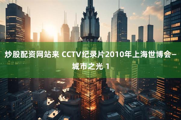 炒股配资网站来 CCTV纪录片2010年上海世博会—城市之光 1