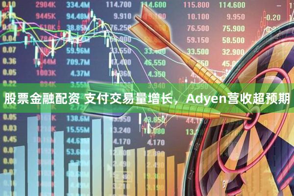 股票金融配资 支付交易量增长，Adyen营收超预期