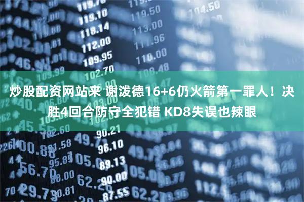 炒股配资网站来 谢泼德16+6仍火箭第一罪人！决胜4回合防守全犯错 KD8失误也辣眼