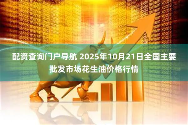 配资查询门户导航 2025年10月21日全国主要批发市场花生油价格行情