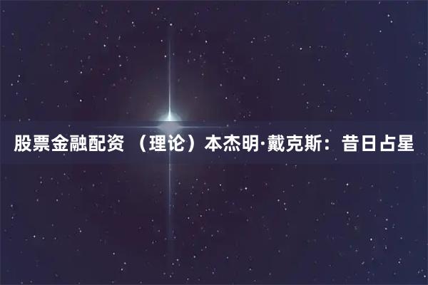 股票金融配资 （理论）本杰明·戴克斯：昔日占星