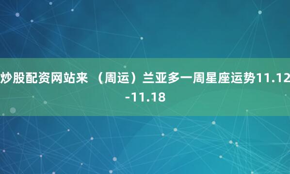 炒股配资网站来 （周运）兰亚多一周星座运势11.12-11.18