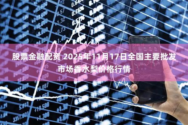 股票金融配资 2025年11月17日全国主要批发市场香水梨价格行情
