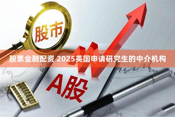 股票金融配资 2025英国申请研究生的中介机构