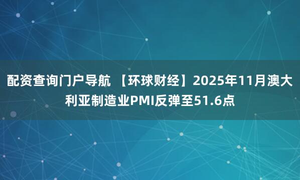 配资查询门户导航 【环球财经】2025年11月澳大利亚制造业PMI反弹至51.6点