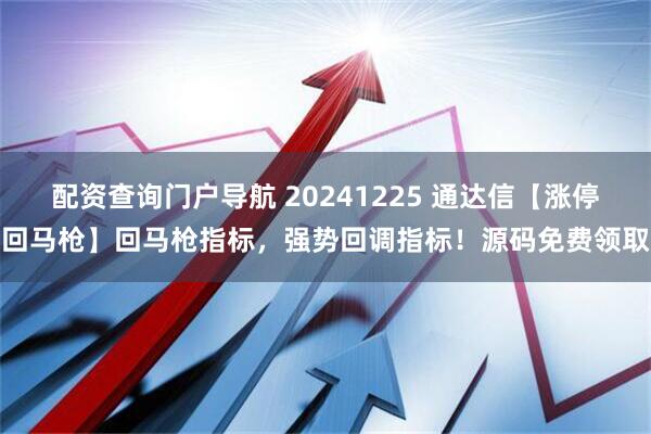 配资查询门户导航 20241225 通达信【涨停回马枪】回马枪指标，强势回调指标！源码免费领取