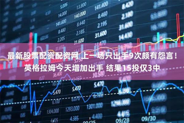 最新股票配资配资网 上一场只出手9次颇有怨言！英格拉姆今天增加出手 结果15投仅3中