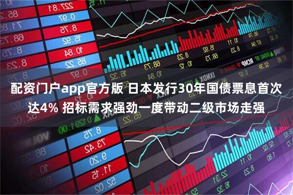 配资门户app官方版 日本发行30年国债票息首次达4% 招标需求强劲一度带动二级市场走强