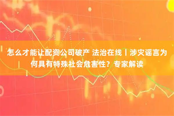 怎么才能让配资公司破产 法治在线丨涉灾谣言为何具有特殊社会危害性？专家解读