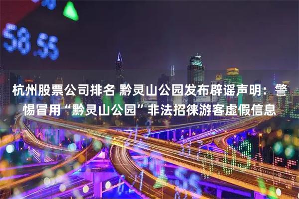 杭州股票公司排名 黔灵山公园发布辟谣声明：警惕冒用“黔灵山公园”非法招徕游客虚假信息