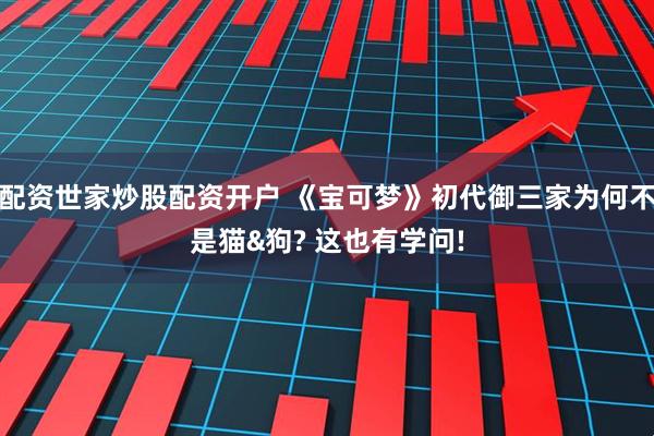 配资世家炒股配资开户 《宝可梦》初代御三家为何不是猫&狗? 这也有学问!