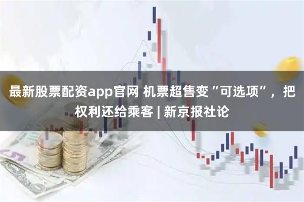 最新股票配资app官网 机票超售变“可选项”，把权利还给乘客 | 新京报社论