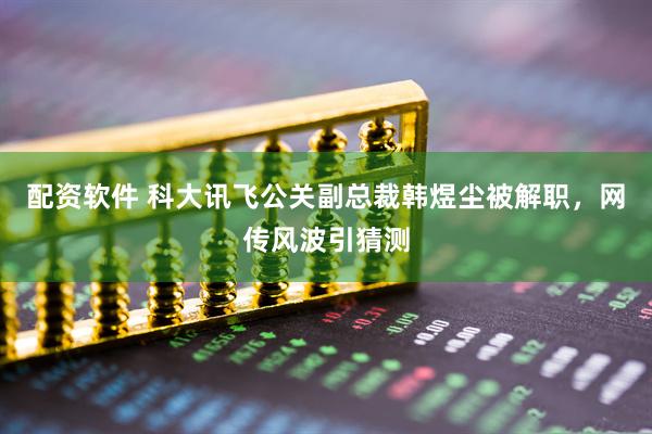 配资软件 科大讯飞公关副总裁韩煜尘被解职，网传风波引猜测