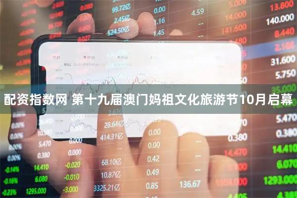 配资指数网 第十九届澳门妈祖文化旅游节10月启幕