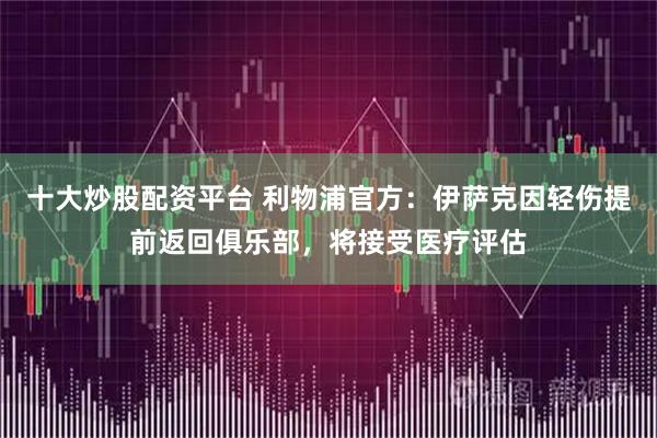 十大炒股配资平台 利物浦官方：伊萨克因轻伤提前返回俱乐部，将接受医疗评估