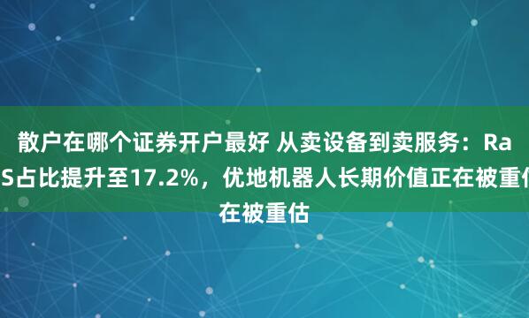 散户在哪个证券开户最好 从卖设备到卖服务:RaaS占比提升至17.2%,优地机器人长期价值正在被重估